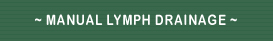 ~ MANUAL LYMPH DRAINAGE ~