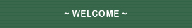 ~ WELCOME ~